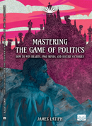 Mastering the Game of Politics: How To Win Hearts, Sway Minds, and Secure Victories